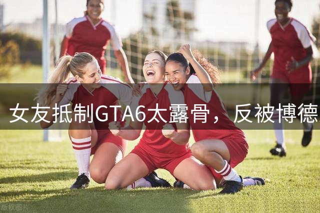 女友抵制GTA6太露骨，反被博德之门3女玩家一张图怼到沉默