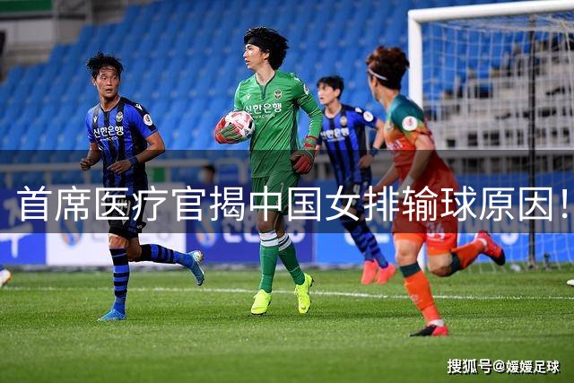 首席医疗官揭中国女排输球原因！3点不如泰国日本 赵勇难辞其咎